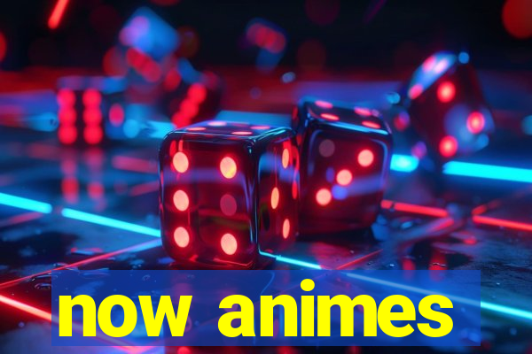 now animes